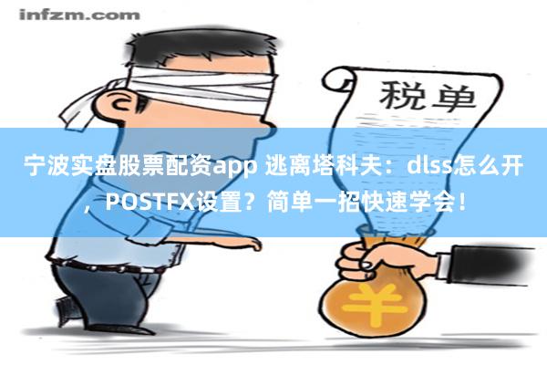 宁波实盘股票配资app 逃离塔科夫：dlss怎么开，POSTFX设置？简单一招快速学会！