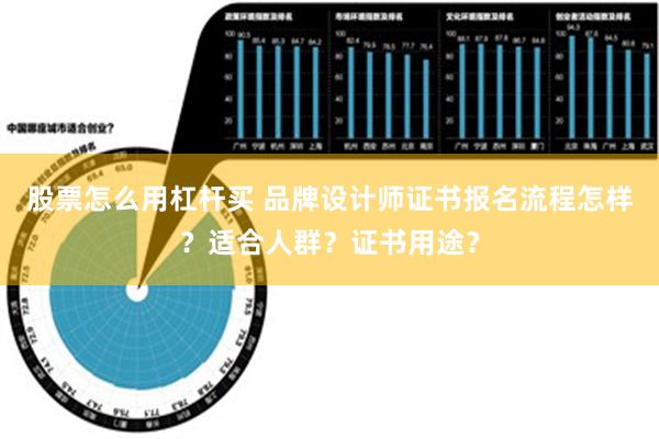 股票怎么用杠杆买 品牌设计师证书报名流程怎样？适合人群？证书用途？