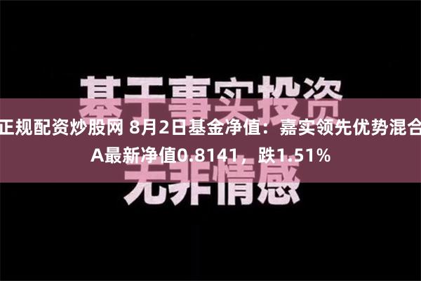 正规配资炒股网 8月2日基金净值：嘉实领先优势混合A最新净值0.8141，跌1.51%