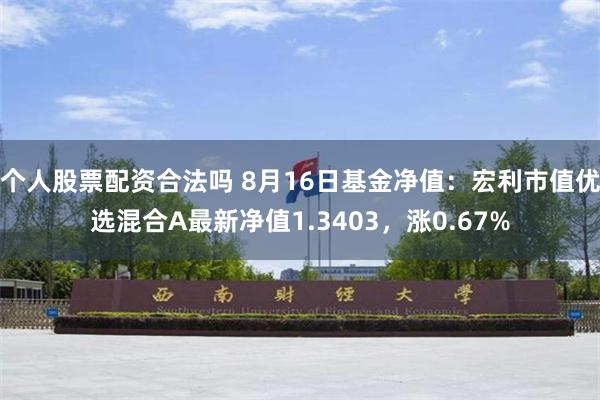 个人股票配资合法吗 8月16日基金净值：宏利市值优选混合A最新净值1.3403，涨0.67%