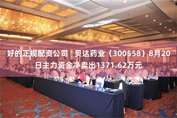 好的正规配资公司   贝达药业（300558）8月20日主力资金净卖出1371.62万元