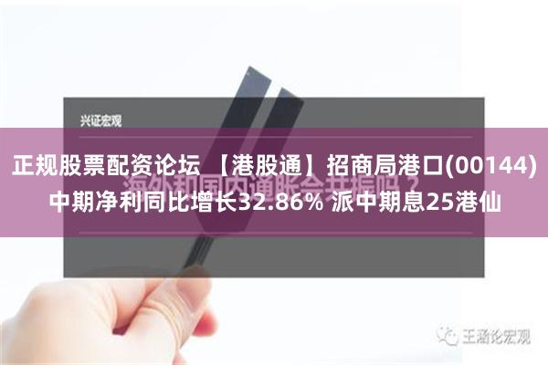 正规股票配资论坛 【港股通】招商局港口(00144)中期净利同比增长32.86% 派中期息25港仙