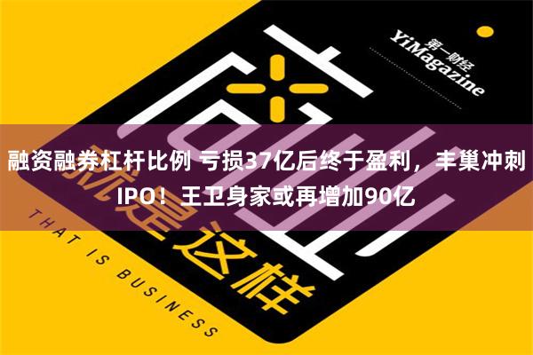 融资融券杠杆比例 亏损37亿后终于盈利，丰巢冲刺IPO！王卫身家或再增加90亿