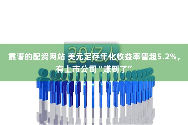 靠谱的配资网站 美元定存年化收益率普超5.2%，有上市公司“赚到了”