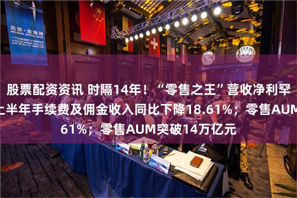 股票配资资讯 时隔14年！“零售之王”营收净利罕见双降！招行上半年手续费及佣金收入同比下降18.61%；零售AUM突破14万亿元