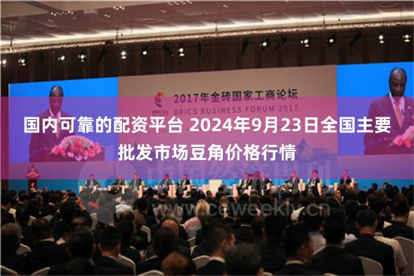 国内可靠的配资平台 2024年9月23日全国主要批发市场豆角价格行情