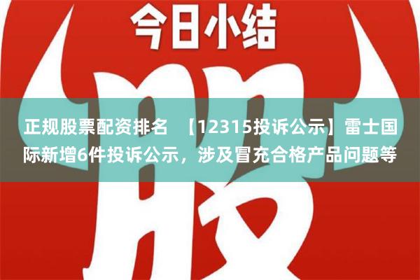 正规股票配资排名  【12315投诉公示】雷士国际新增6件投诉公示，涉及冒充合格产品问题等