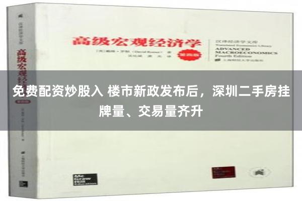 免费配资炒股入 楼市新政发布后，深圳二手房挂牌量、交易量齐升