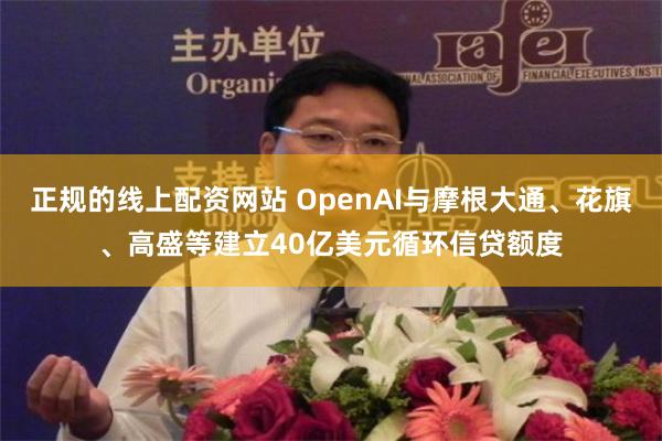 正规的线上配资网站 OpenAI与摩根大通、花旗、高盛等建立40亿美元循环信贷额度