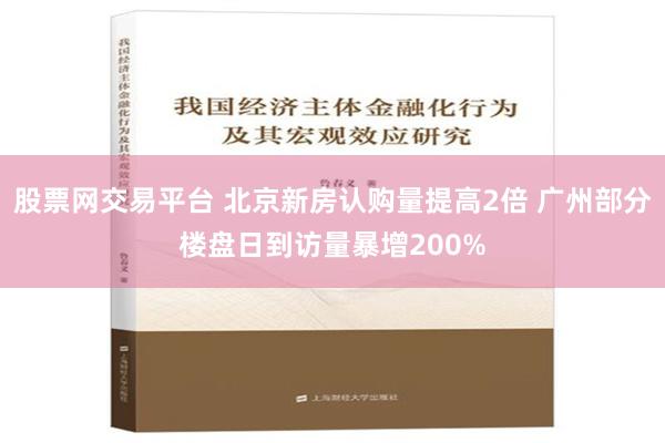 股票网交易平台 北京新房认购量提高2倍 广州部分楼盘日到访量暴增200%