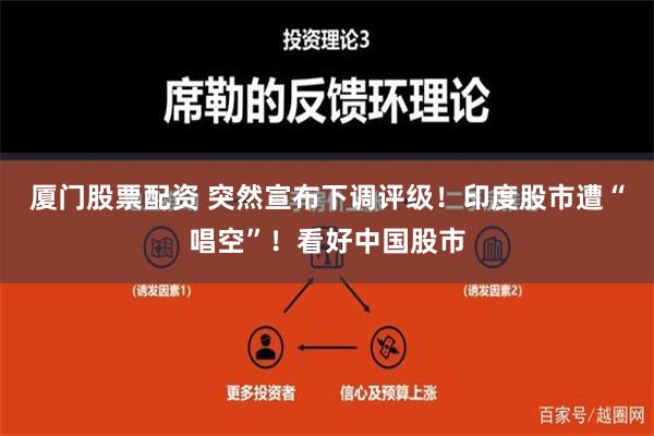 厦门股票配资 突然宣布下调评级！印度股市遭“唱空”！看好中国股市