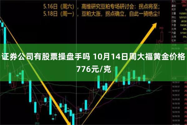 证券公司有股票操盘手吗 10月14日周大福黄金价格776元/克