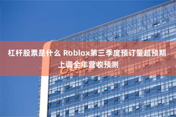 杠杆股票是什么 Roblox第三季度预订量超预期 上调全年营收预测