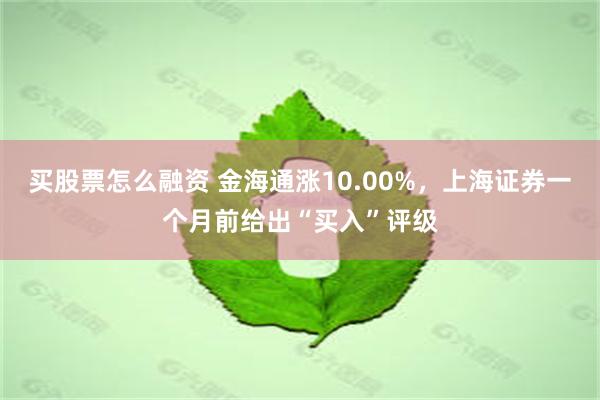 买股票怎么融资 金海通涨10.00%，上海证券一个月前给出“买入”评级