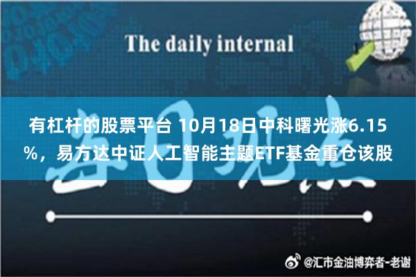 有杠杆的股票平台 10月18日中科曙光涨6.15%，易方达中证人工智能主题ETF基金重仓该股