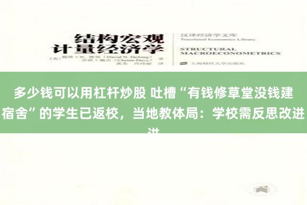 多少钱可以用杠杆炒股 吐槽“有钱修草堂没钱建宿舍”的学生已返校，当地教体局：学校需反思改进