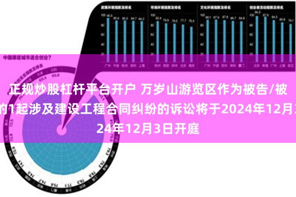 正规炒股杠杆平台开户 万岁山游览区作为被告/被上诉人的1起涉及建设工程合同纠纷的诉讼将于2024年12月3日开庭