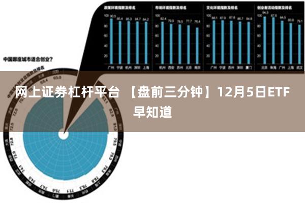 网上证劵杠杆平台 【盘前三分钟】12月5日ETF早知道