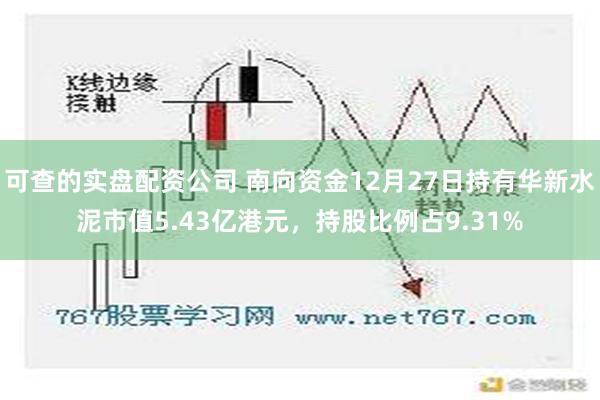 可查的实盘配资公司 南向资金12月27日持有华新水泥市值5.43亿港元，持股比例占9.31%