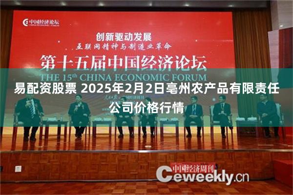 易配资股票 2025年2月2日亳州农产品有限责任公司价格行情