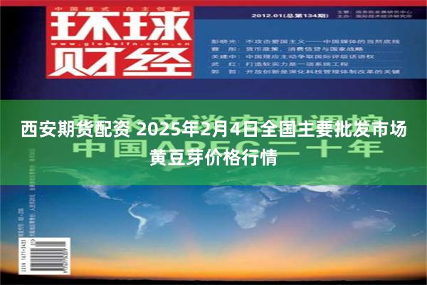 西安期货配资 2025年2月4日全国主要批发市场黄豆芽价格行情