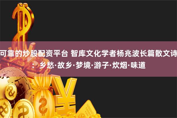 可靠的炒股配资平台 智库文化学者杨兆波长篇散文诗：乡愁·故乡·梦境·游子·炊烟·味道