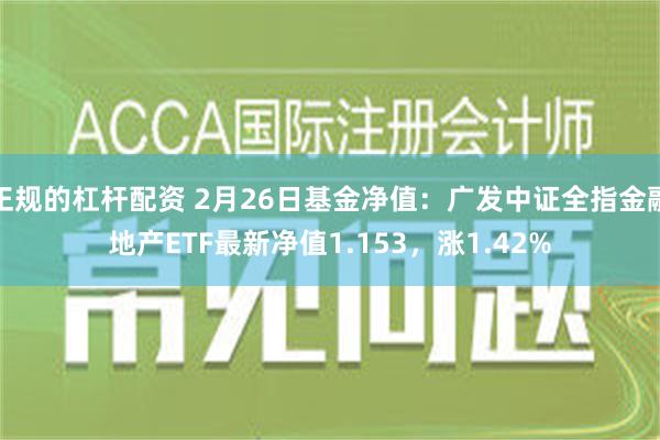 正规的杠杆配资 2月26日基金净值：广发中证全指金融地产ETF最新净值1.153，涨1.42%